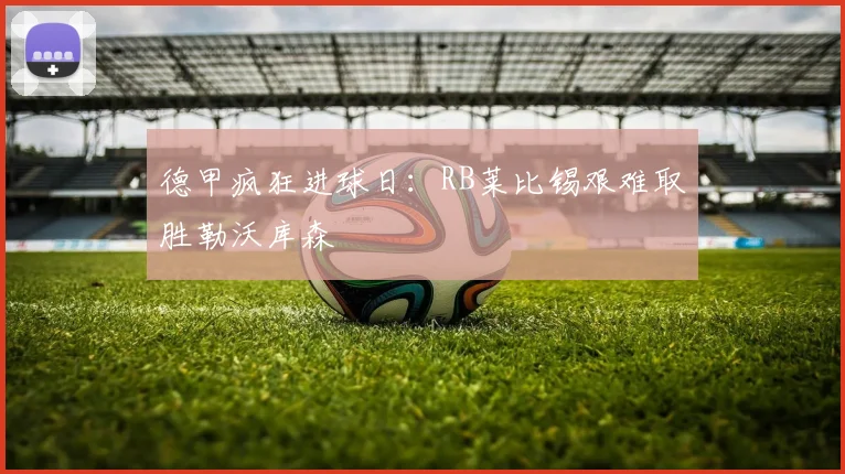 德甲疯狂进球日：RB莱比锡艰难取胜勒沃库森