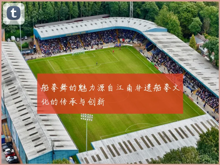 船拳舞的魅力源自江南非遗船拳文化的传承与创新