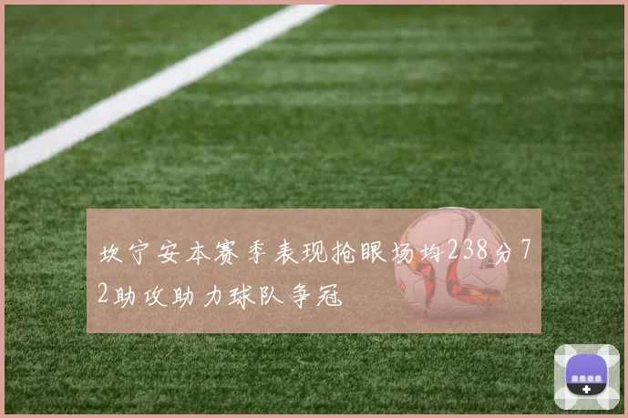 坎宁安本赛季表现抢眼场均238分72助攻助力球队争冠